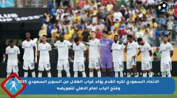 الاتحاد السعودي لكرة القدم يؤكد غياب الهلال عن السوبر السعودي 2025 وفتح الباب أمام الأهلي لتعويضه